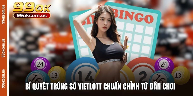 Bí quyết trúng số Vietlott chuẩn chỉnh từ dân chơi