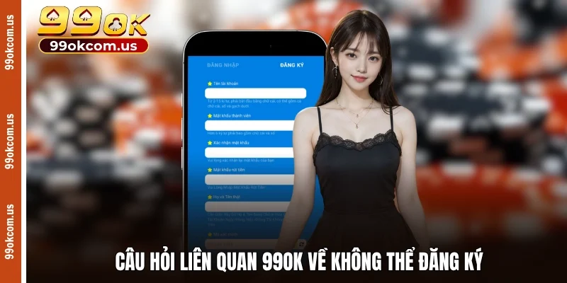 Câu hỏi liên quan 99OK về không thể đăng ký