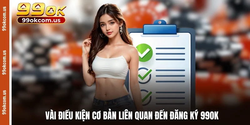 Vài điều kiện cơ bản liên quan đến đăng ký 99OK