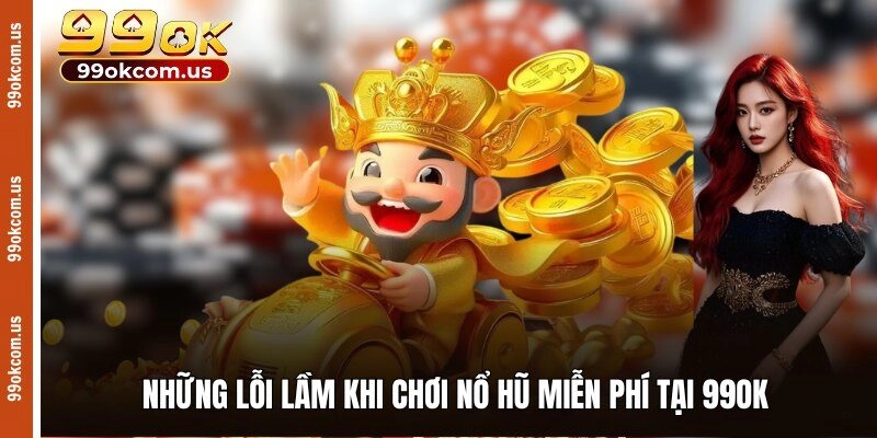 Những lỗi lầm khi chơi nổ hũ miễn phí tại 99OK