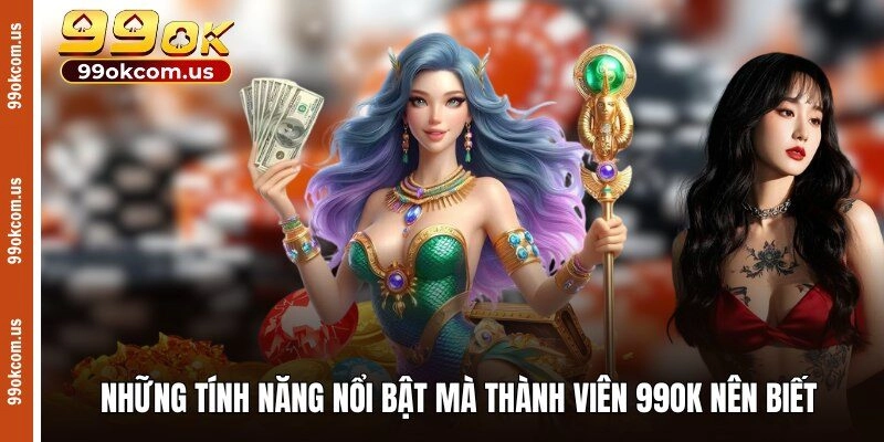 Những tính năng nổi bật mà thành viên 99OK nên biết