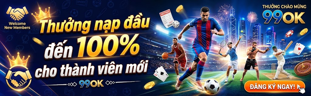 Thưởng nạp đầu đến 100% cho thành viên mới tại 99ok